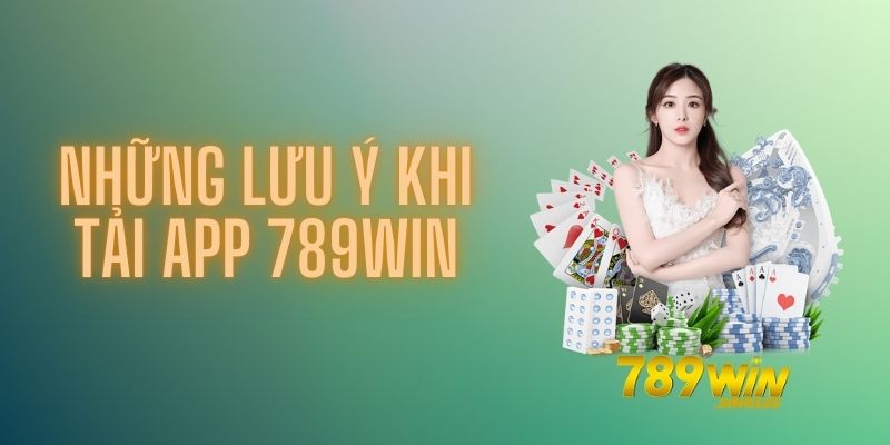 Một số lưu ý cần biết trong quá trình tải 789Win