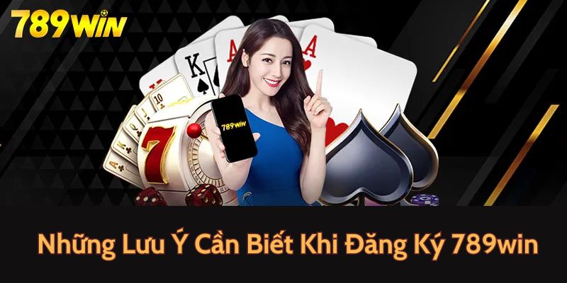 Một vài lưu ý khi thực hiện đăng ký tài khoản tại nhà cái 789Win